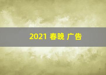 2021 春晚 广告